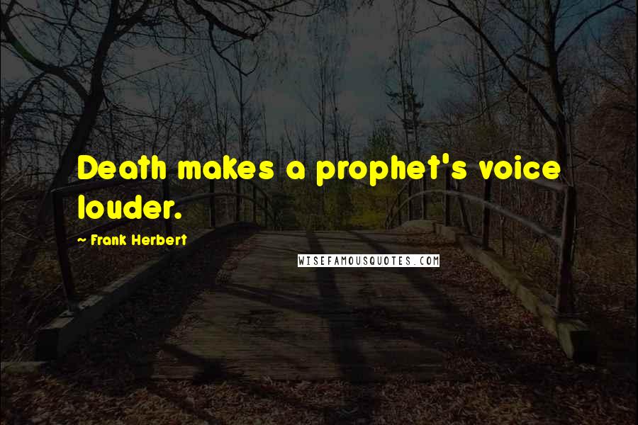 Frank Herbert Quotes: Death makes a prophet's voice louder.