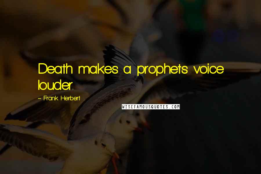 Frank Herbert Quotes: Death makes a prophet's voice louder.