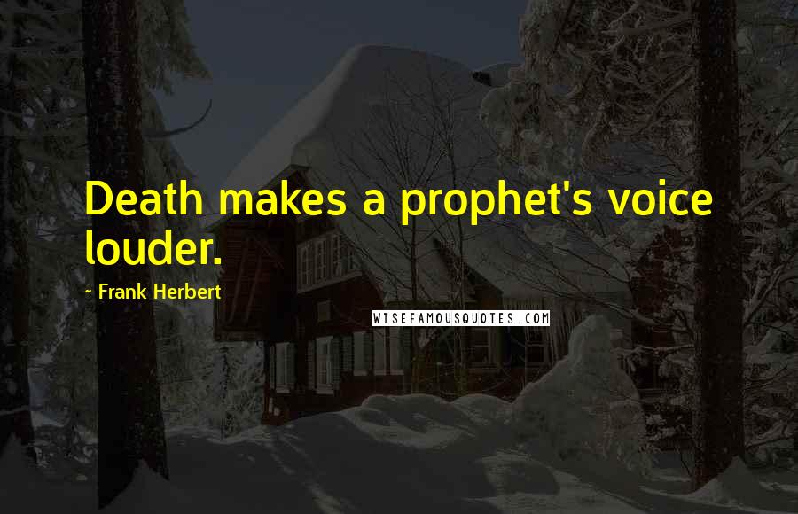 Frank Herbert Quotes: Death makes a prophet's voice louder.