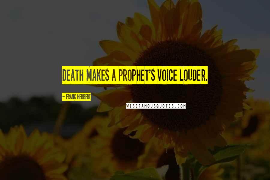 Frank Herbert Quotes: Death makes a prophet's voice louder.