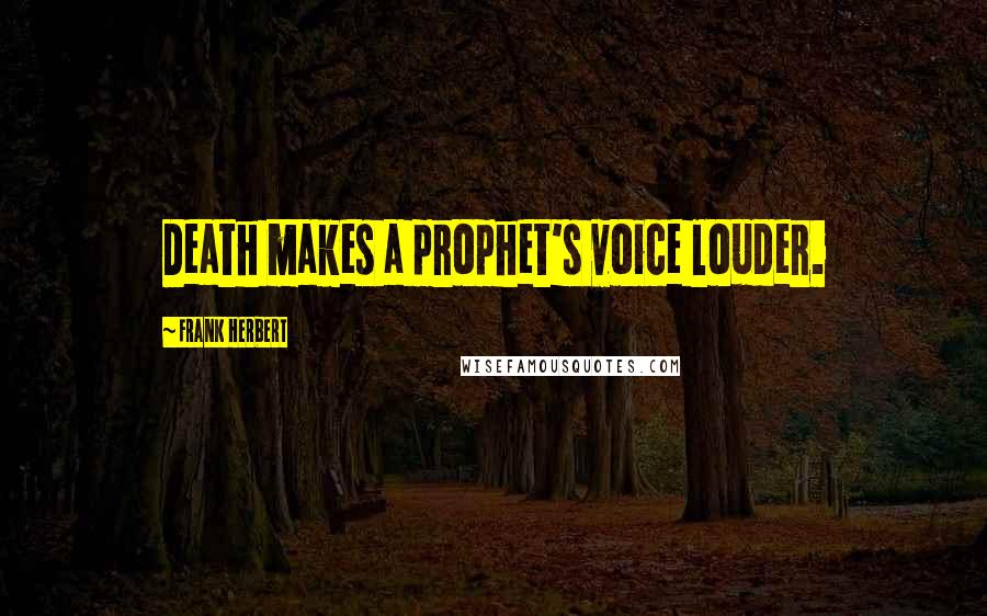 Frank Herbert Quotes: Death makes a prophet's voice louder.