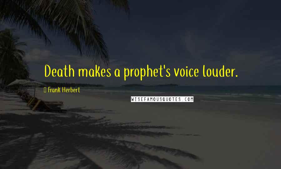 Frank Herbert Quotes: Death makes a prophet's voice louder.