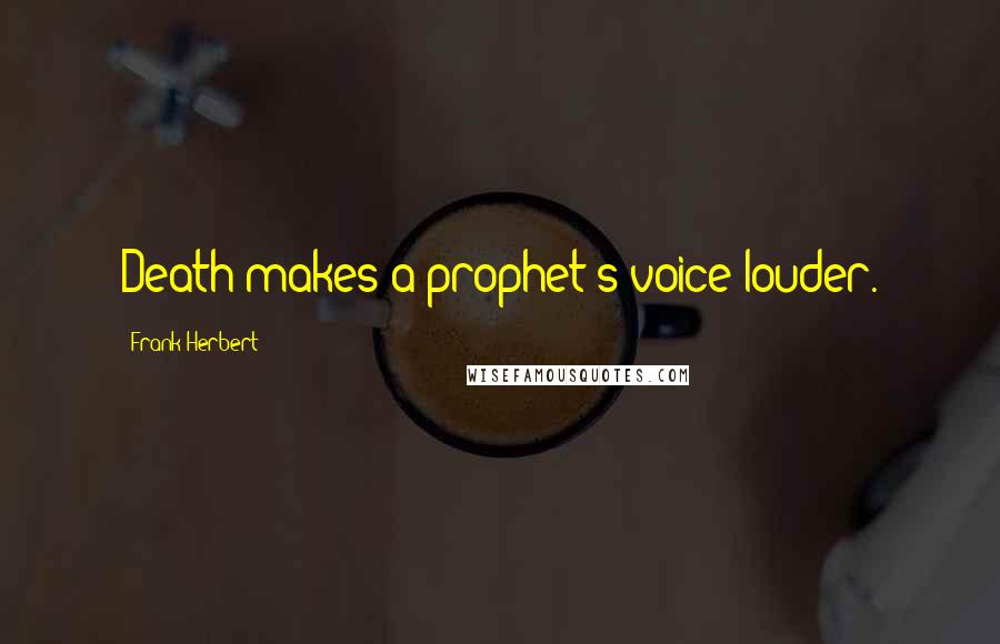 Frank Herbert Quotes: Death makes a prophet's voice louder.