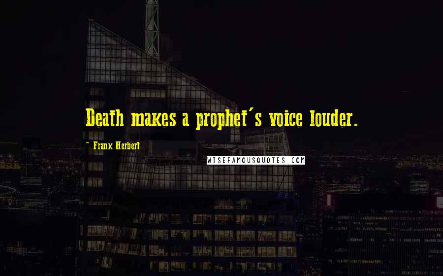 Frank Herbert Quotes: Death makes a prophet's voice louder.