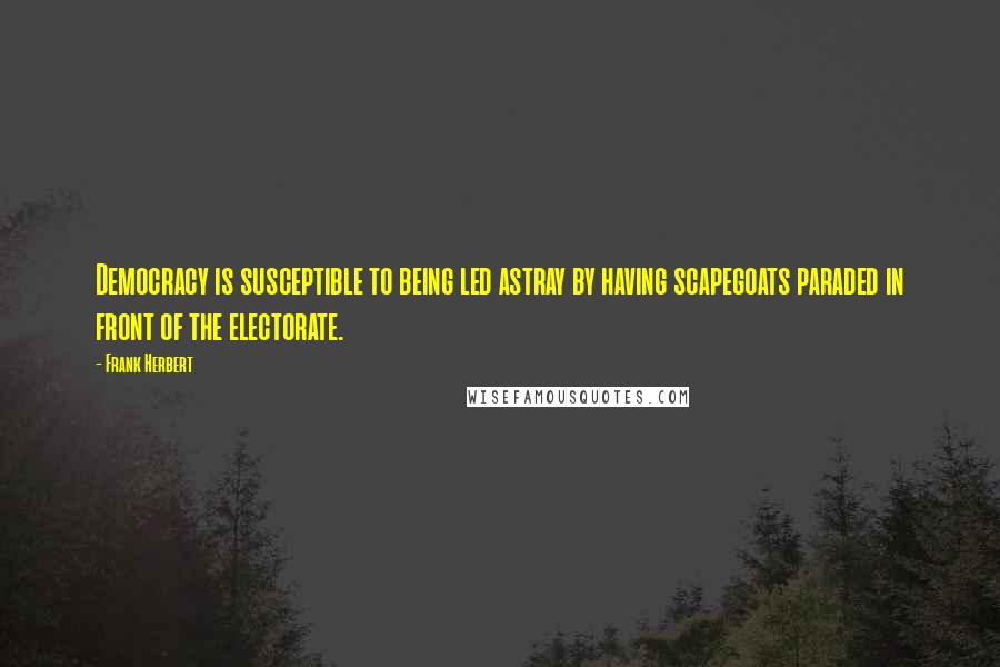 Frank Herbert Quotes: Democracy is susceptible to being led astray by having scapegoats paraded in front of the electorate.