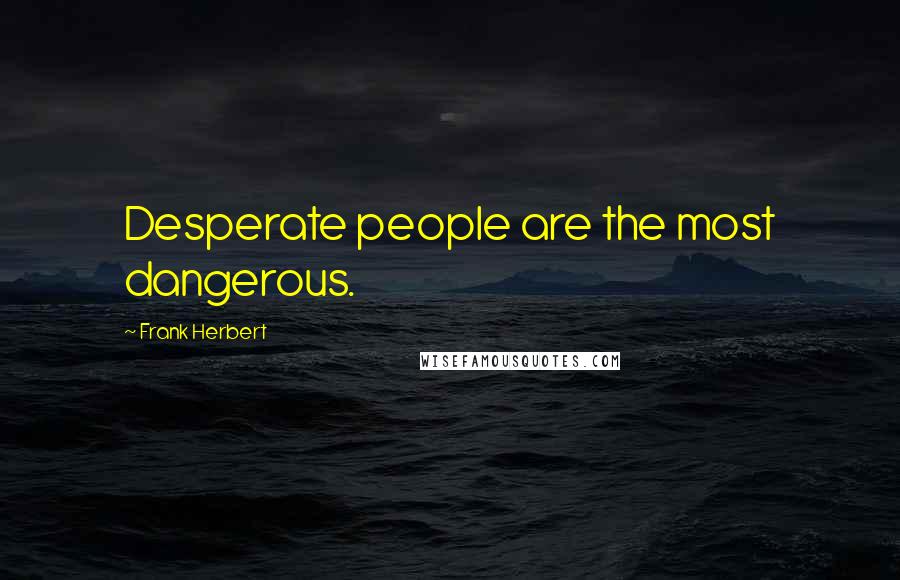 Frank Herbert Quotes: Desperate people are the most dangerous.