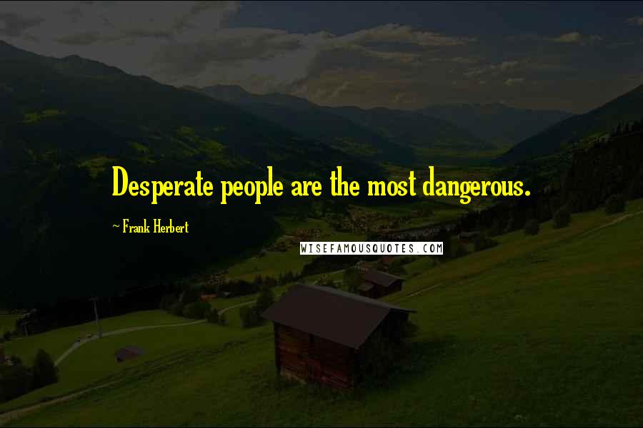 Frank Herbert Quotes: Desperate people are the most dangerous.