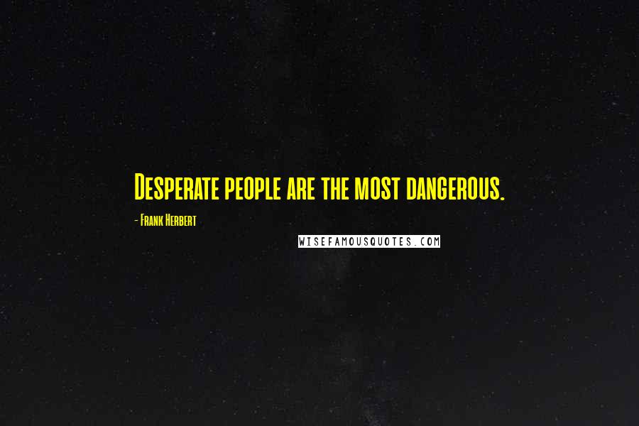 Frank Herbert Quotes: Desperate people are the most dangerous.