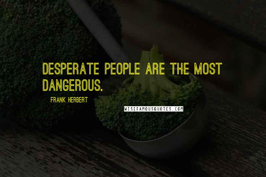 Frank Herbert Quotes: Desperate people are the most dangerous.