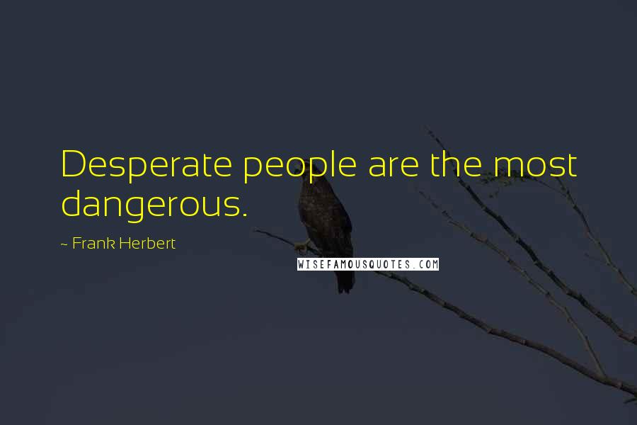 Frank Herbert Quotes: Desperate people are the most dangerous.