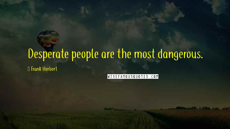 Frank Herbert Quotes: Desperate people are the most dangerous.