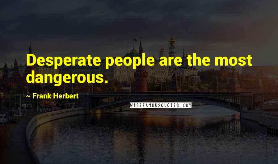 Frank Herbert Quotes: Desperate people are the most dangerous.