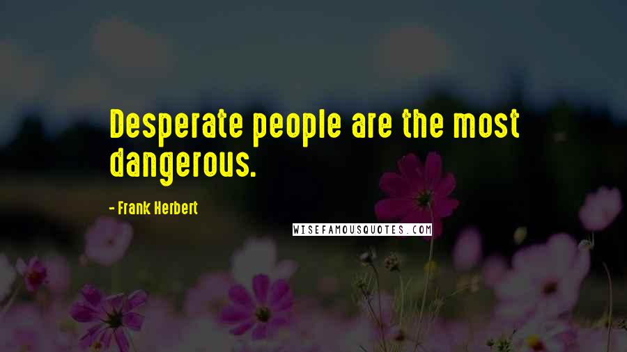 Frank Herbert Quotes: Desperate people are the most dangerous.