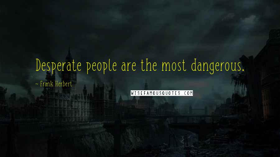 Frank Herbert Quotes: Desperate people are the most dangerous.