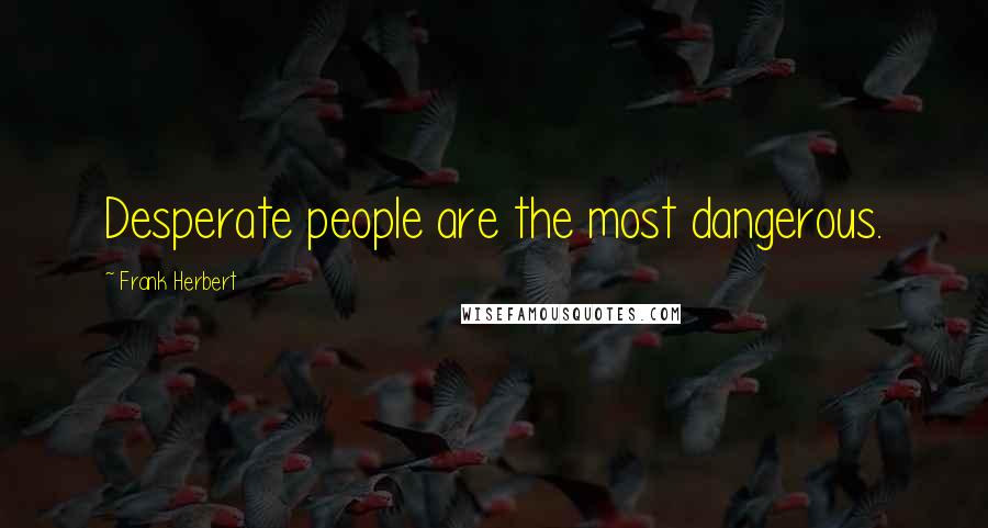 Frank Herbert Quotes: Desperate people are the most dangerous.