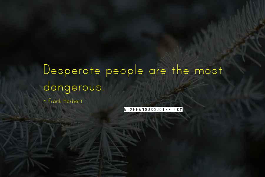 Frank Herbert Quotes: Desperate people are the most dangerous.