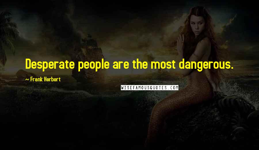 Frank Herbert Quotes: Desperate people are the most dangerous.