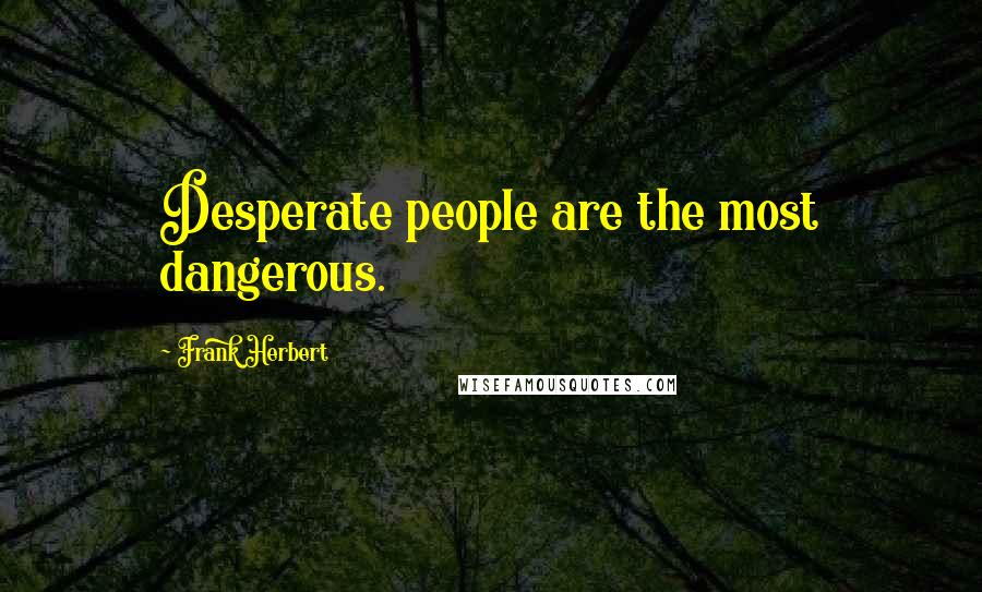 Frank Herbert Quotes: Desperate people are the most dangerous.