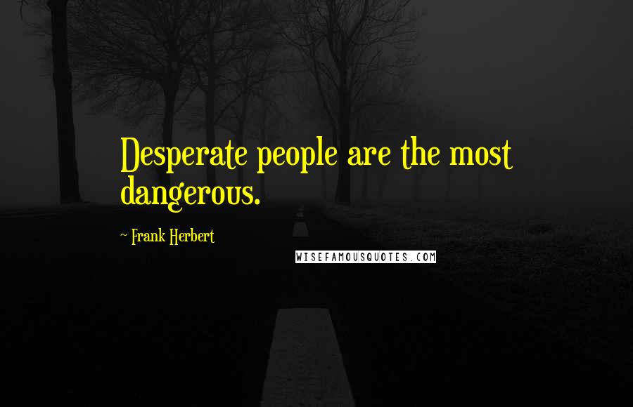 Frank Herbert Quotes: Desperate people are the most dangerous.