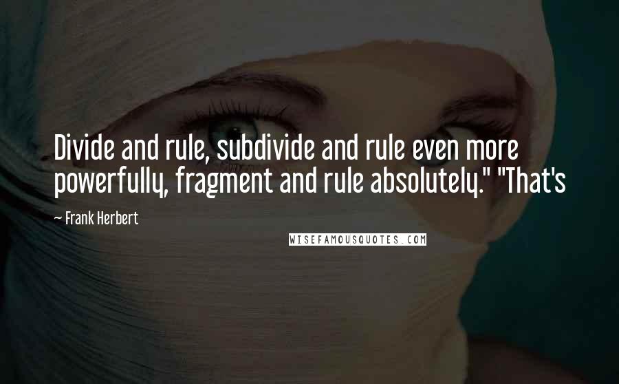 Frank Herbert Quotes: Divide and rule, subdivide and rule even more powerfully, fragment and rule absolutely." "That's