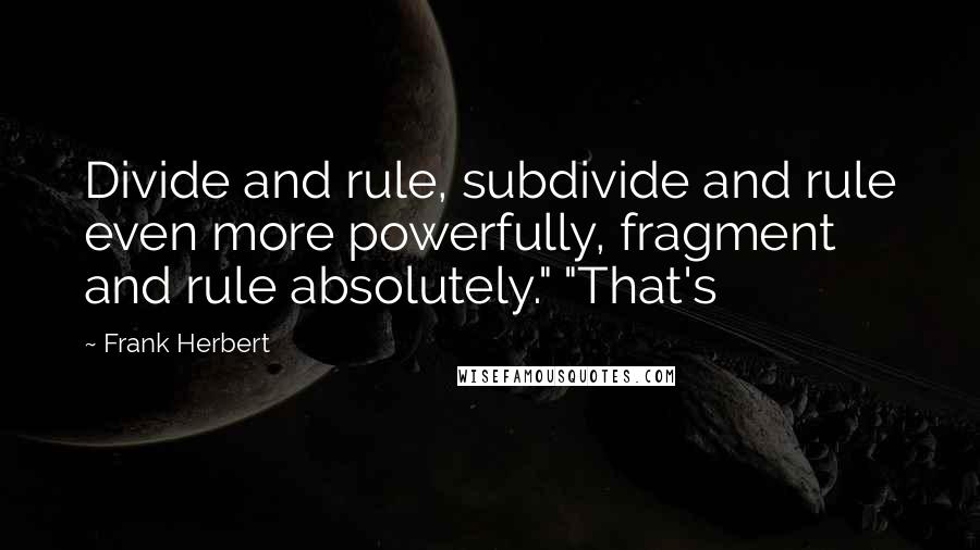 Frank Herbert Quotes: Divide and rule, subdivide and rule even more powerfully, fragment and rule absolutely." "That's