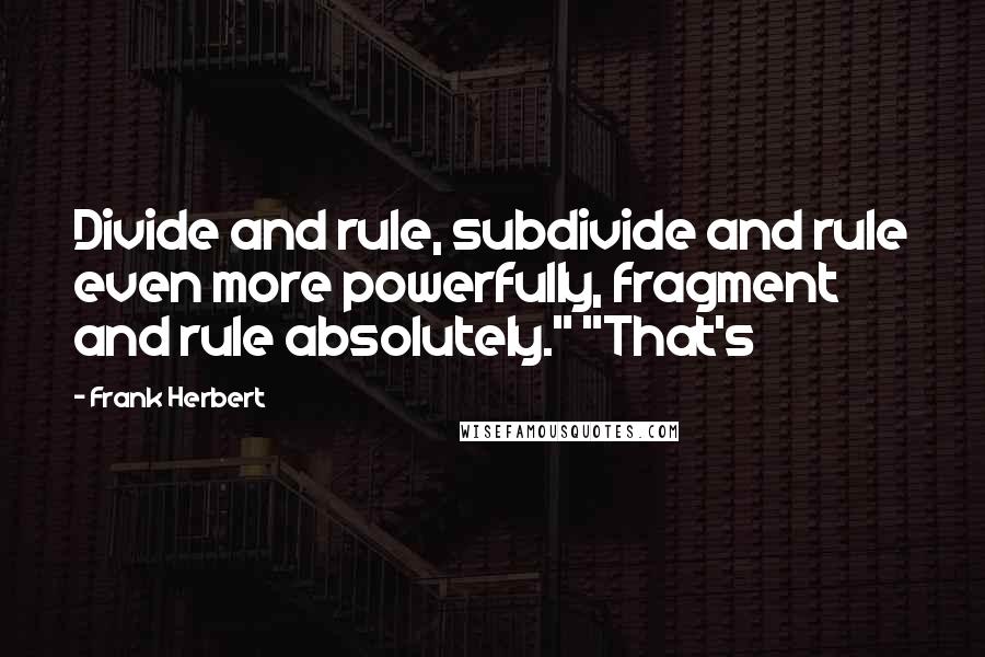 Frank Herbert Quotes: Divide and rule, subdivide and rule even more powerfully, fragment and rule absolutely." "That's