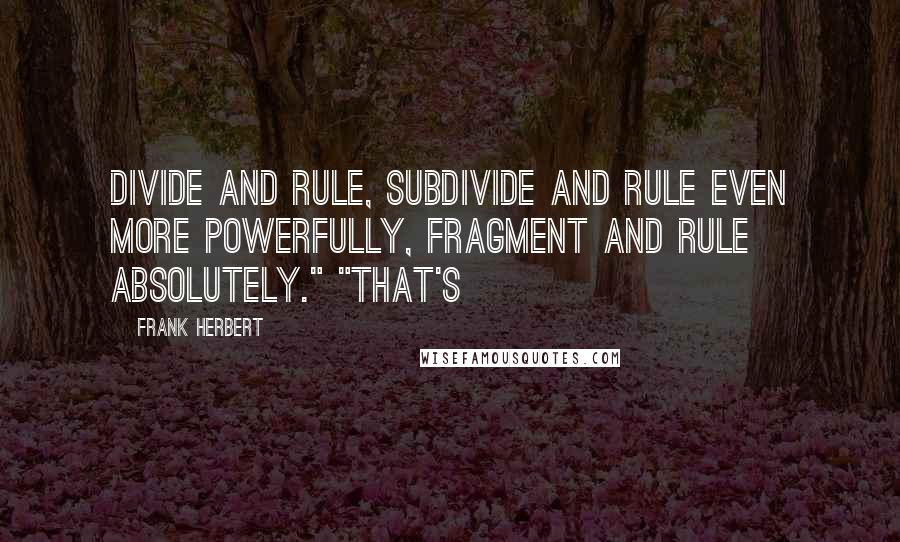 Frank Herbert Quotes: Divide and rule, subdivide and rule even more powerfully, fragment and rule absolutely." "That's