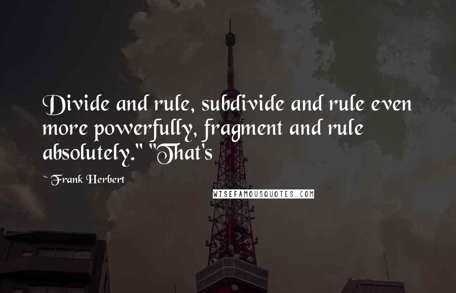 Frank Herbert Quotes: Divide and rule, subdivide and rule even more powerfully, fragment and rule absolutely." "That's