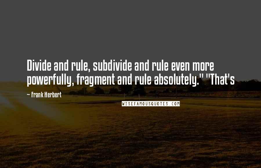 Frank Herbert Quotes: Divide and rule, subdivide and rule even more powerfully, fragment and rule absolutely." "That's