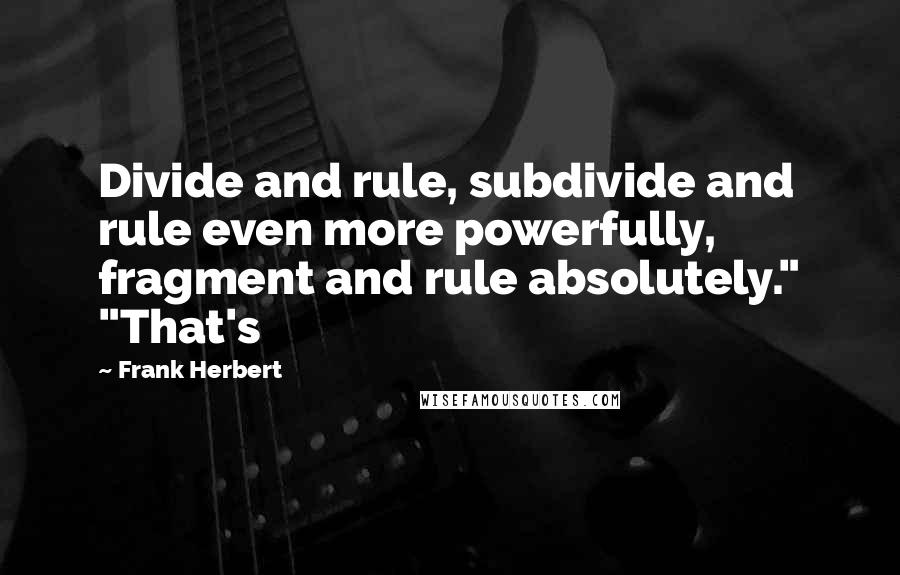 Frank Herbert Quotes: Divide and rule, subdivide and rule even more powerfully, fragment and rule absolutely." "That's