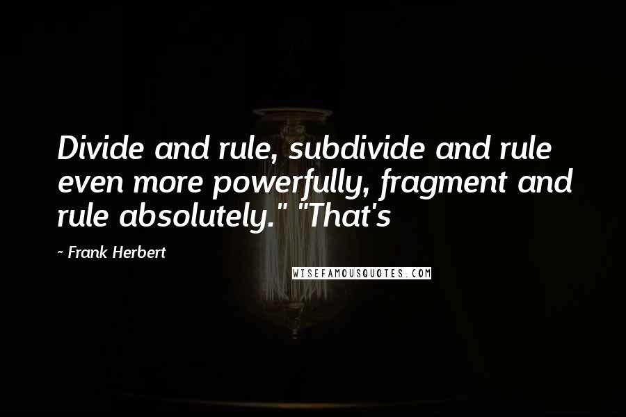 Frank Herbert Quotes: Divide and rule, subdivide and rule even more powerfully, fragment and rule absolutely." "That's