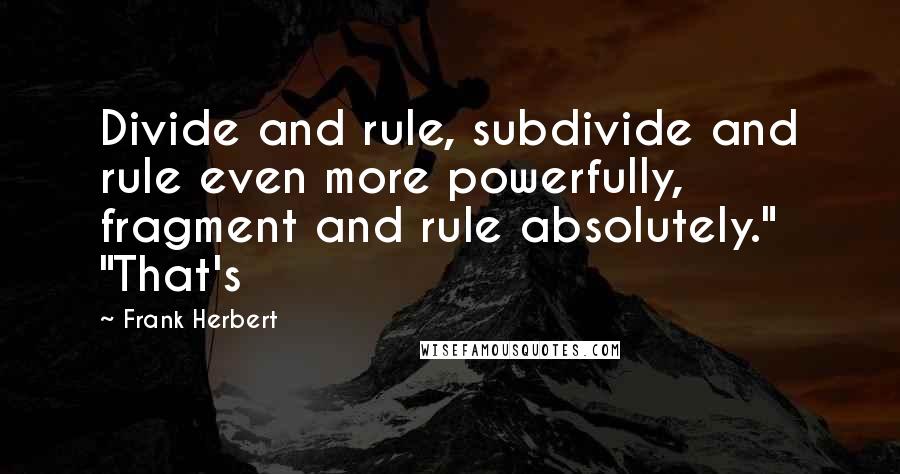 Frank Herbert Quotes: Divide and rule, subdivide and rule even more powerfully, fragment and rule absolutely." "That's