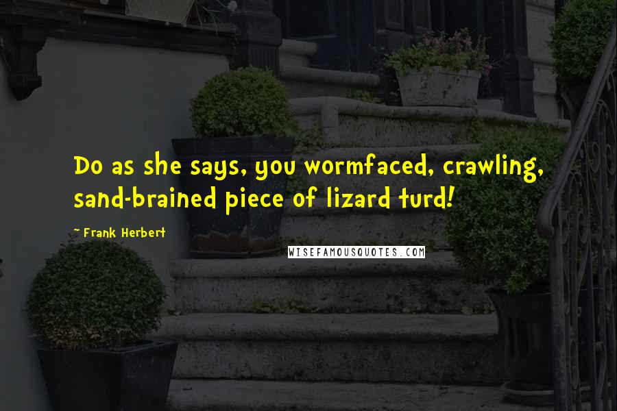 Frank Herbert Quotes: Do as she says, you wormfaced, crawling, sand-brained piece of lizard turd!