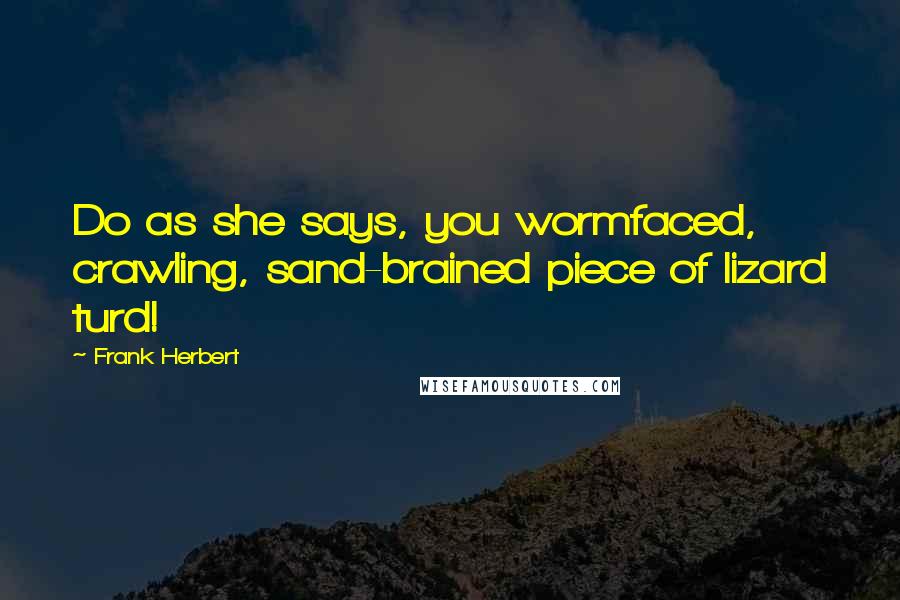 Frank Herbert Quotes: Do as she says, you wormfaced, crawling, sand-brained piece of lizard turd!