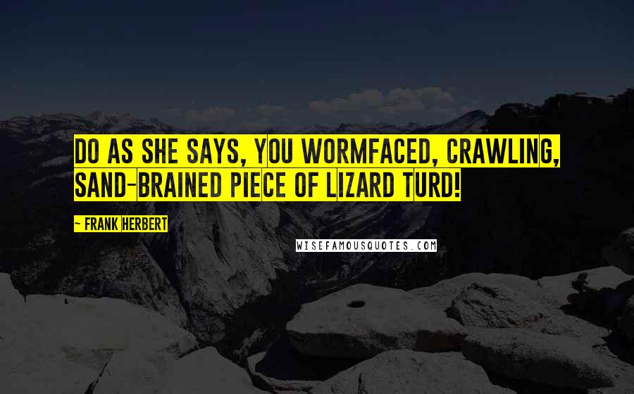 Frank Herbert Quotes: Do as she says, you wormfaced, crawling, sand-brained piece of lizard turd!