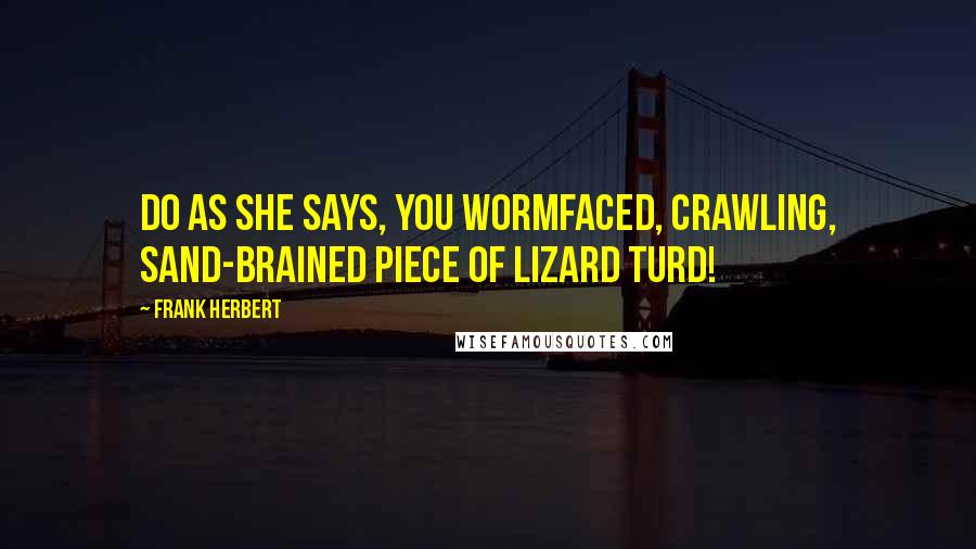 Frank Herbert Quotes: Do as she says, you wormfaced, crawling, sand-brained piece of lizard turd!