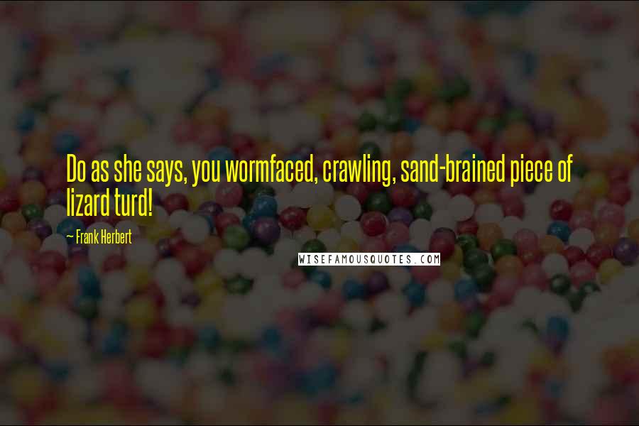 Frank Herbert Quotes: Do as she says, you wormfaced, crawling, sand-brained piece of lizard turd!