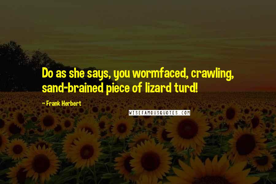 Frank Herbert Quotes: Do as she says, you wormfaced, crawling, sand-brained piece of lizard turd!