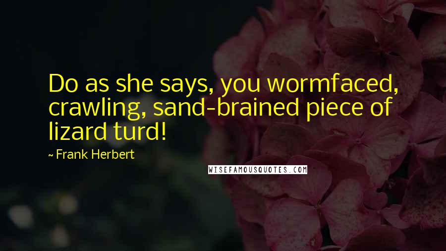 Frank Herbert Quotes: Do as she says, you wormfaced, crawling, sand-brained piece of lizard turd!