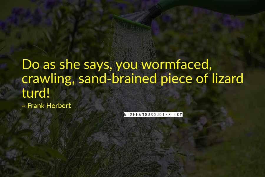 Frank Herbert Quotes: Do as she says, you wormfaced, crawling, sand-brained piece of lizard turd!