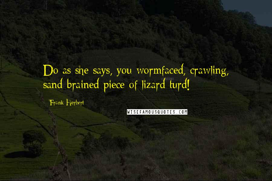 Frank Herbert Quotes: Do as she says, you wormfaced, crawling, sand-brained piece of lizard turd!