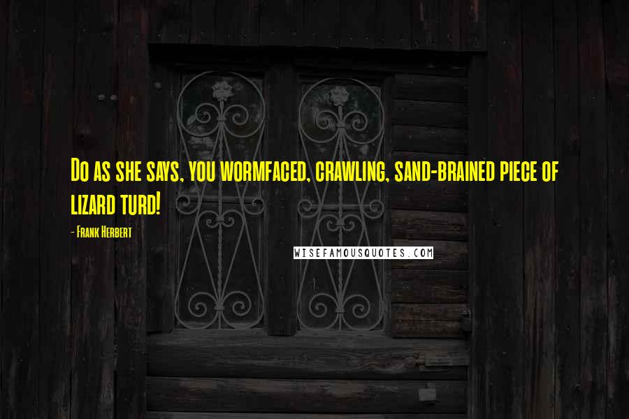 Frank Herbert Quotes: Do as she says, you wormfaced, crawling, sand-brained piece of lizard turd!