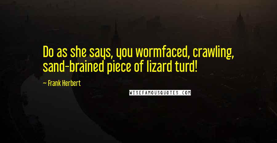 Frank Herbert Quotes: Do as she says, you wormfaced, crawling, sand-brained piece of lizard turd!