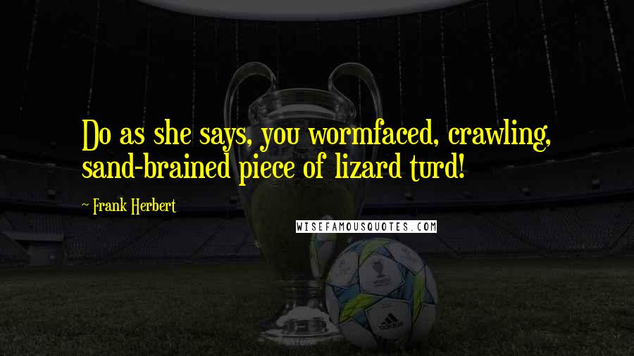 Frank Herbert Quotes: Do as she says, you wormfaced, crawling, sand-brained piece of lizard turd!