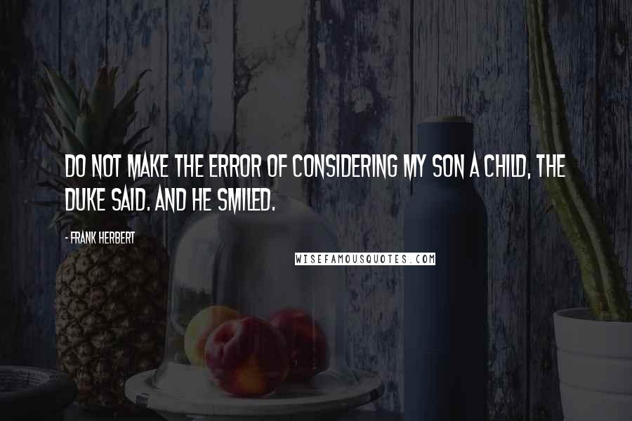 Frank Herbert Quotes: Do not make the error of considering my son a child, the Duke said. And he smiled.