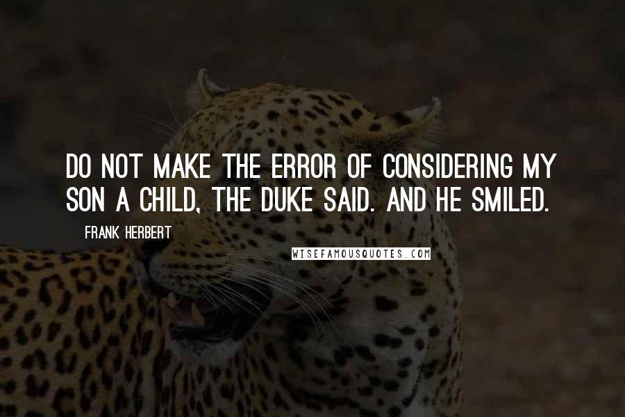 Frank Herbert Quotes: Do not make the error of considering my son a child, the Duke said. And he smiled.