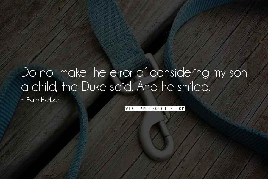 Frank Herbert Quotes: Do not make the error of considering my son a child, the Duke said. And he smiled.