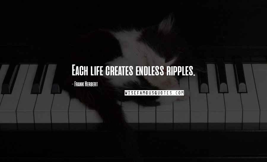 Frank Herbert Quotes: Each life creates endless ripples.