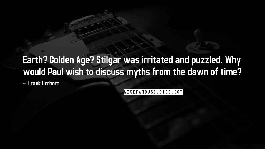 Frank Herbert Quotes: Earth? Golden Age? Stilgar was irritated and puzzled. Why would Paul wish to discuss myths from the dawn of time?