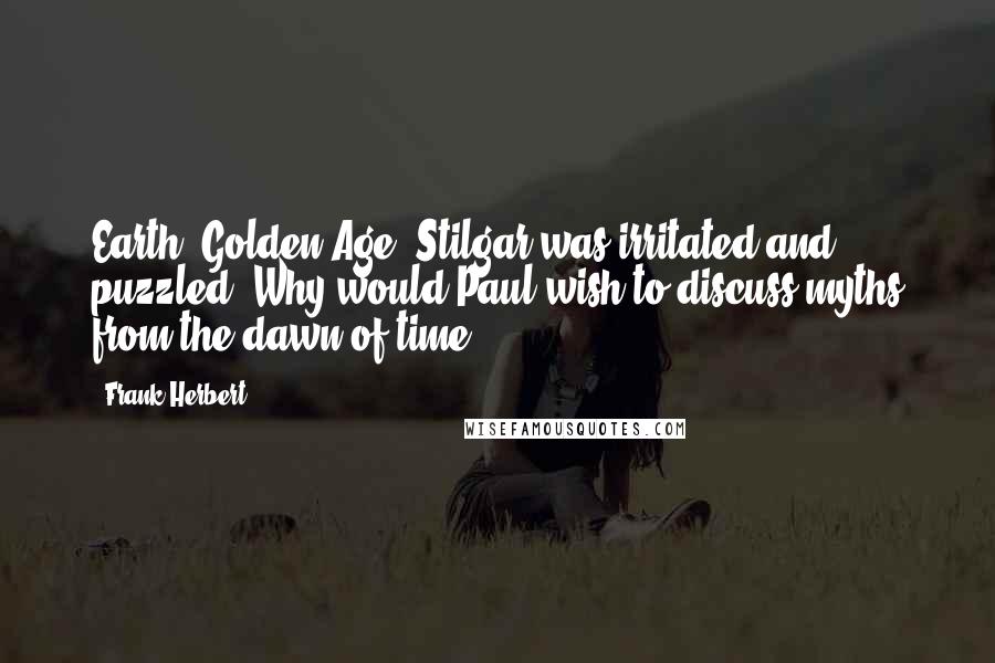 Frank Herbert Quotes: Earth? Golden Age? Stilgar was irritated and puzzled. Why would Paul wish to discuss myths from the dawn of time?